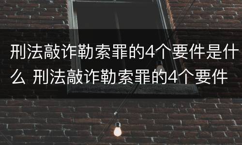刑法敲诈勒索罪的4个要件是什么 刑法敲诈勒索罪的4个要件是什么呢