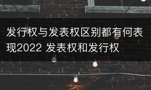 发行权与发表权区别都有何表现2022 发表权和发行权