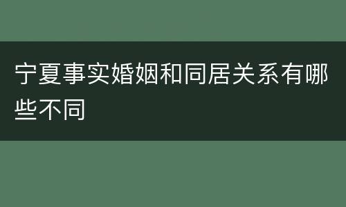 宁夏事实婚姻和同居关系有哪些不同