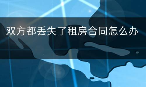 双方都丢失了租房合同怎么办