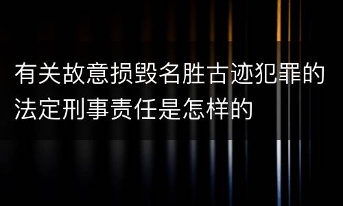 有关故意损毁名胜古迹犯罪的法定刑事责任是怎样的