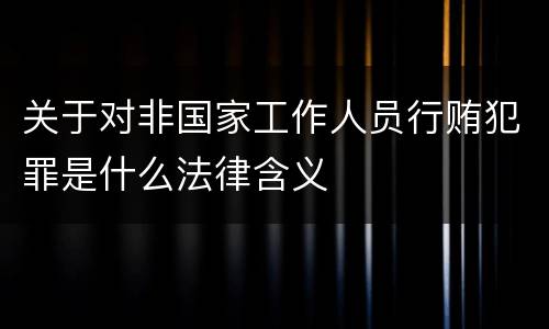 关于对非国家工作人员行贿犯罪是什么法律含义