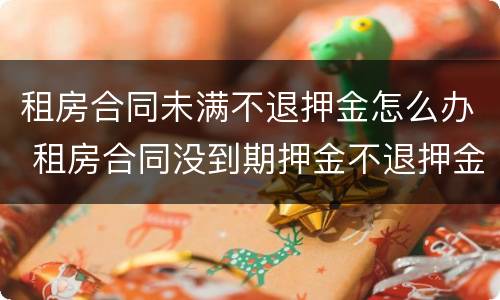 租房合同未满不退押金怎么办 租房合同没到期押金不退押金怎么办