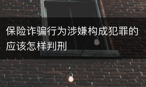 保险诈骗行为涉嫌构成犯罪的应该怎样判刑
