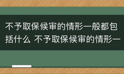 不予取保候审的情形一般都包括什么 不予取保候审的情形一般都包括什么情况