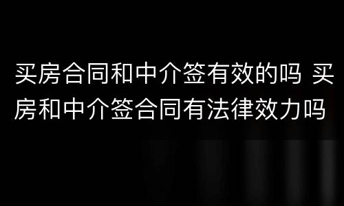 买房合同和中介签有效的吗 买房和中介签合同有法律效力吗