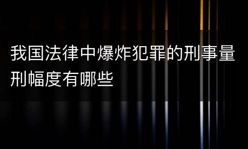 我国法律中爆炸犯罪的刑事量刑幅度有哪些