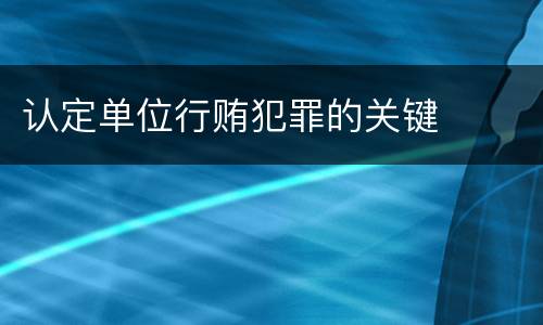 认定单位行贿犯罪的关键