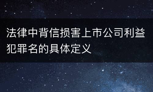 法律中背信损害上市公司利益犯罪名的具体定义
