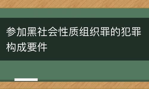 参加黑社会性质组织罪的犯罪构成要件