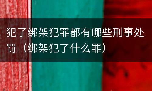 犯了绑架犯罪都有哪些刑事处罚（绑架犯了什么罪）
