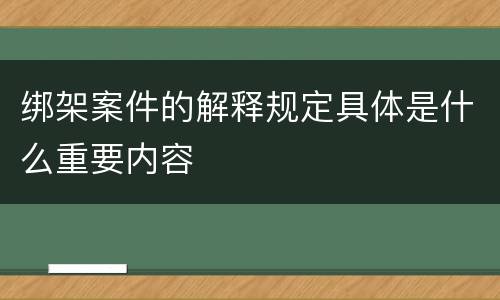 绑架案件的解释规定具体是什么重要内容