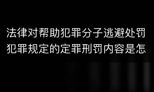 法律对帮助犯罪分子逃避处罚犯罪规定的定罪刑罚内容是怎样的