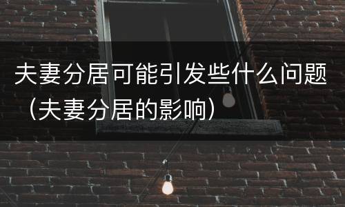 夫妻分居可能引发些什么问题（夫妻分居的影响）