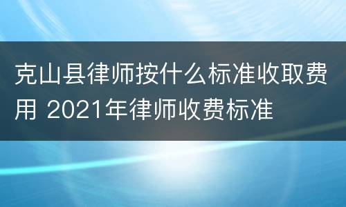 克山县律师按什么标准收取费用 2021年律师收费标准