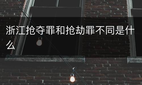 浙江抢夺罪和抢劫罪不同是什么