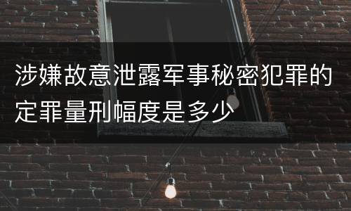 涉嫌故意泄露军事秘密犯罪的定罪量刑幅度是多少
