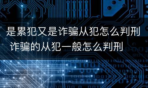 是累犯又是诈骗从犯怎么判刑 诈骗的从犯一般怎么判刑