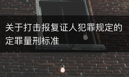 关于打击报复证人犯罪规定的定罪量刑标准
