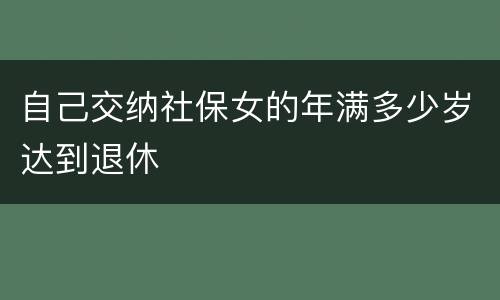 自己交纳社保女的年满多少岁达到退休