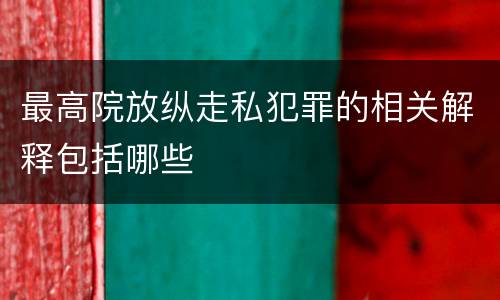 最高院放纵走私犯罪的相关解释包括哪些