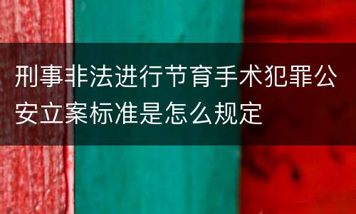 刑事非法进行节育手术犯罪公安立案标准是怎么规定