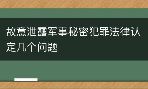 故意泄露军事秘密犯罪法律认定几个问题