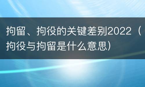 拘留、拘役的关键差别2022（拘役与拘留是什么意思）