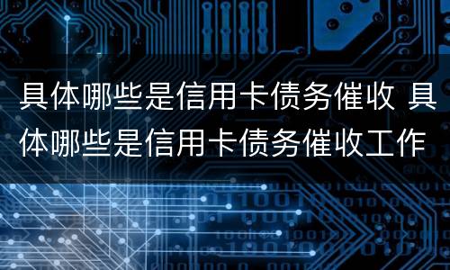 具体哪些是信用卡债务催收 具体哪些是信用卡债务催收工作