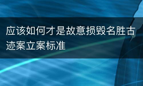 应该如何才是故意损毁名胜古迹案立案标准