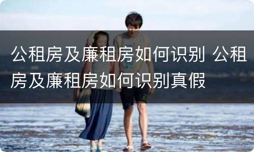 公租房及廉租房如何识别 公租房及廉租房如何识别真假