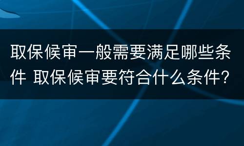 取保候审一般需要满足哪些条件 取保候审要符合什么条件?