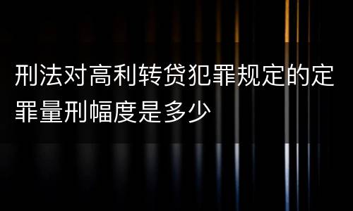 刑法对高利转贷犯罪规定的定罪量刑幅度是多少
