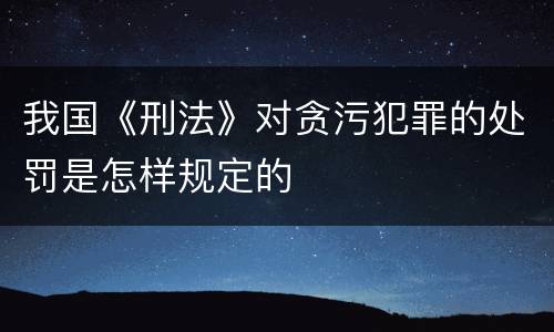 我国《刑法》对贪污犯罪的处罚是怎样规定的
