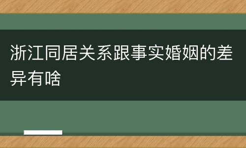 浙江同居关系跟事实婚姻的差异有啥