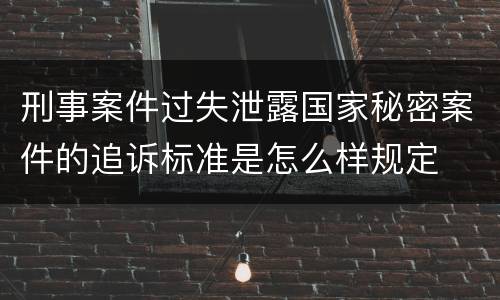 刑事案件过失泄露国家秘密案件的追诉标准是怎么样规定