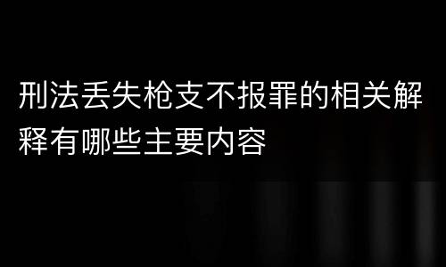 刑法丢失枪支不报罪的相关解释有哪些主要内容