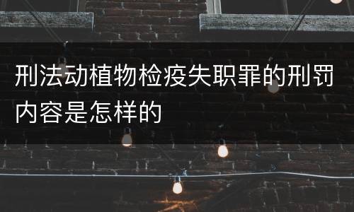 刑法动植物检疫失职罪的刑罚内容是怎样的