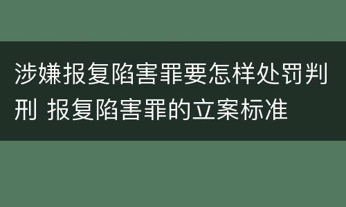 涉嫌报复陷害罪要怎样处罚判刑 报复陷害罪的立案标准