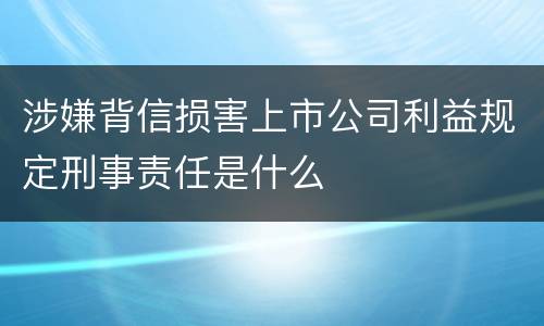 涉嫌背信损害上市公司利益规定刑事责任是什么