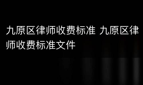 九原区律师收费标准 九原区律师收费标准文件