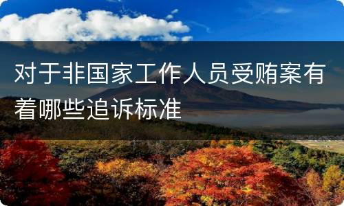 对于非国家工作人员受贿案有着哪些追诉标准