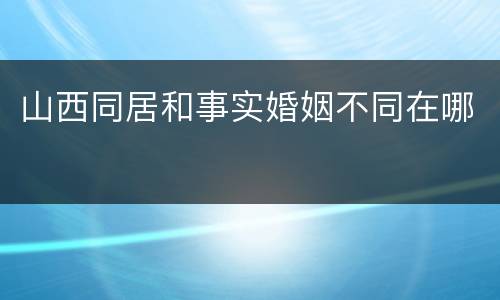 山西同居和事实婚姻不同在哪