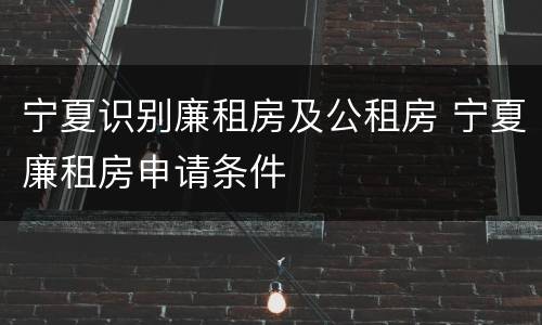 宁夏识别廉租房及公租房 宁夏廉租房申请条件