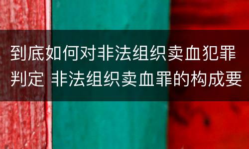 到底如何对非法组织卖血犯罪判定 非法组织卖血罪的构成要件
