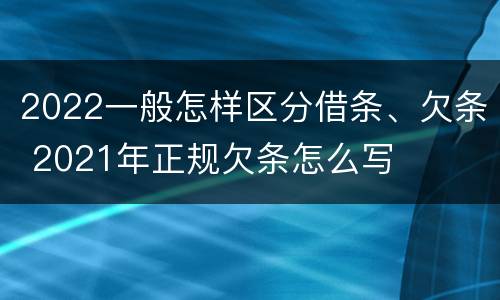 2022一般怎样区分借条、欠条 2021年正规欠条怎么写