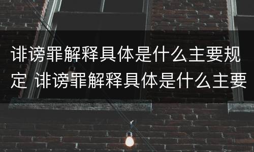 诽谤罪解释具体是什么主要规定 诽谤罪解释具体是什么主要规定的