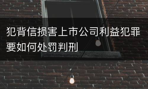 犯背信损害上市公司利益犯罪要如何处罚判刑