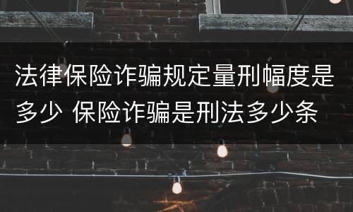 法律保险诈骗规定量刑幅度是多少 保险诈骗是刑法多少条
