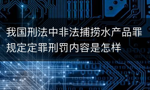我国刑法中非法捕捞水产品罪规定定罪刑罚内容是怎样